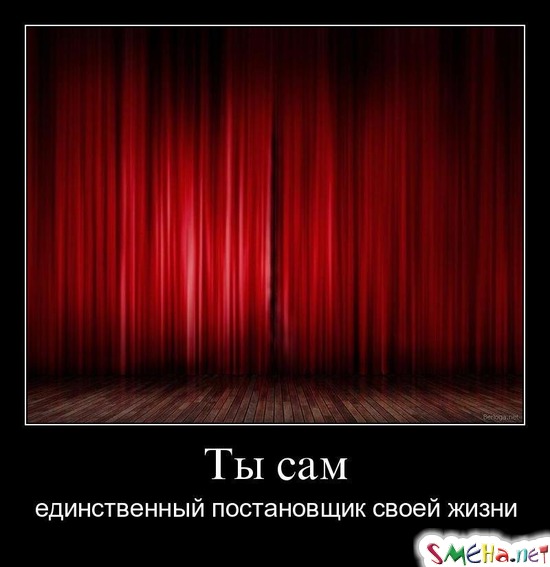 Ты сам - единственный постановщик своей жизни