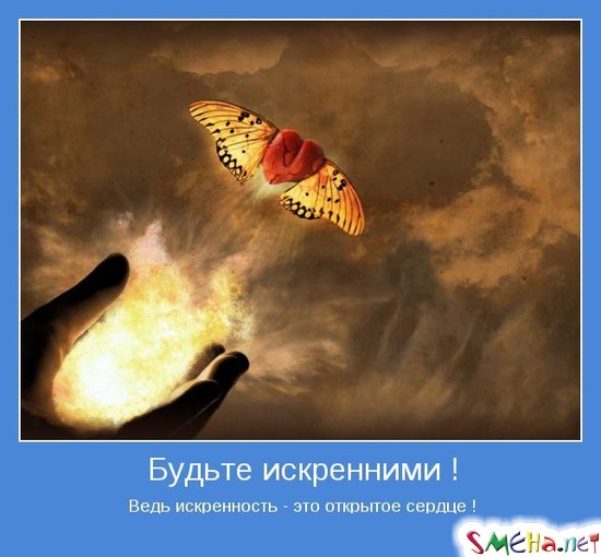 Будьте искренними ! - Ведь искренность - это открытое сердце !