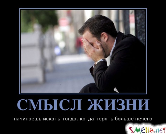 СМЫСЛ ЖИЗНИ - начинаешь искать тогда, когда терять больше нечего