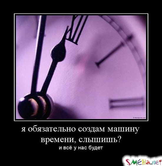 я обязательно создам машину времени, слышишь? - и всё у нас будет