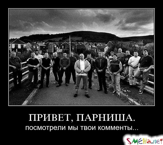 ПРИВЕТ, ПАРНИША. - посмотрели мы твои комменты...