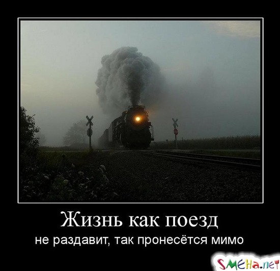 Жизнь как поезд - не раздавит, так пронесётся мимо