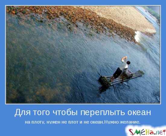 Для того чтобы переплыть океан - на плоту, нужен не плот и не океан. Нужно желание
