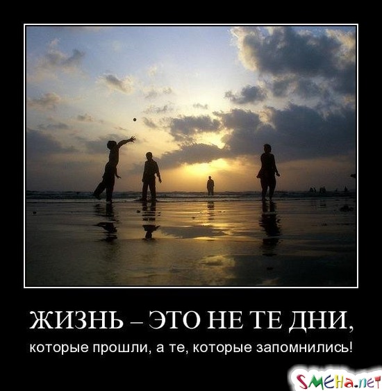 ЖИЗНЬ – ЭТО НЕ ТЕ ДНИ, - которые прошли, а те, которые запомнились!