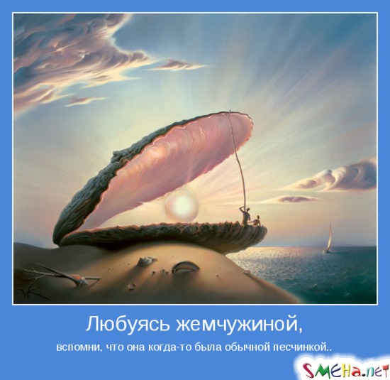 Любуясь жемчужиной, - вспомни, что она когда-то была всего лишь песчинкой..