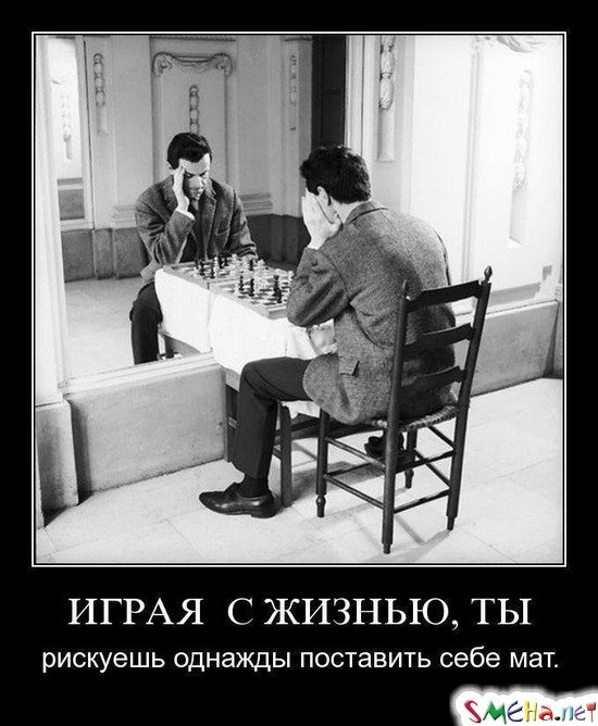 ИГРАЯ С ЖИЗНЬЮ, ТЫ - рискуешь однажды поставить себе мат
