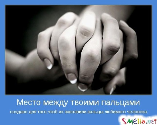 Место между твоими пальцами создано для того,чтоб их заполнили пальцы любимого человека