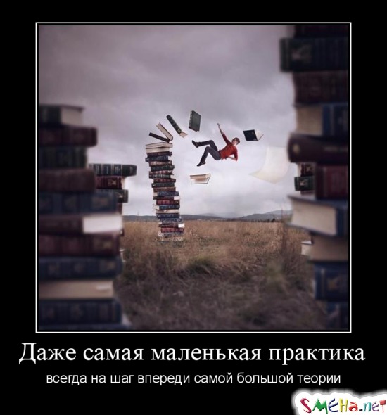 Даже самая маленькая практика - всегда на шаг впереди самой большой теории