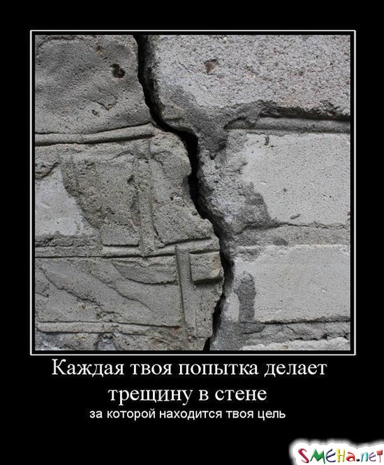 Каждая твоя попытка делает трещину в стене - за которой находится твоя цель