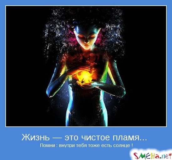 Жизнь — это чистое пламя - Помни  внутри тебя тоже есть солнце !