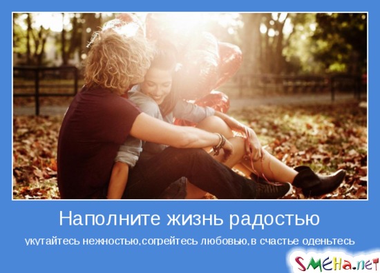 Наполните жизнь радостью - укутайтесь нежностью, согрейтесь любовью, в счастье оденьтесь