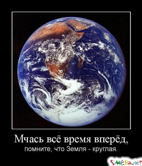 Мчась всё время вперёд, - помните, что Земля - круглая.