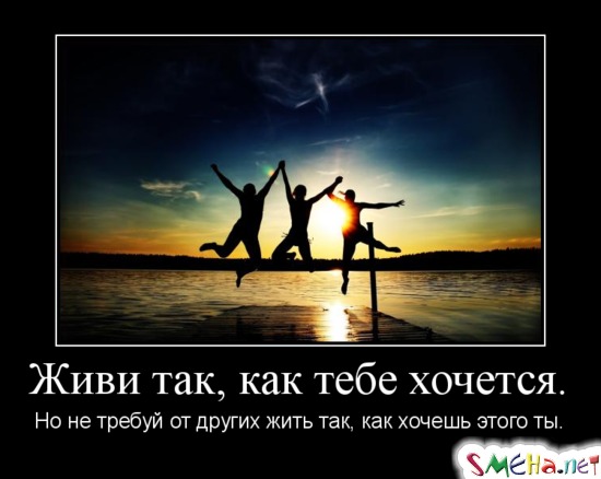 Живи так, как тебе хочется. - Но не требуй от других жить так, как хочешь этого ты.