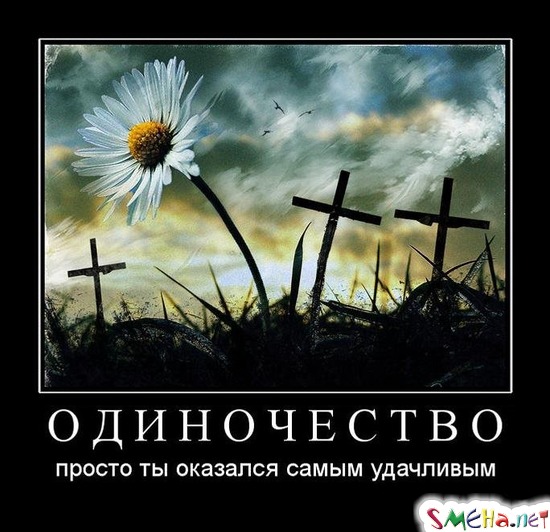 ОДИНОЧЕСТВО - просто ты оказался самым удачливым