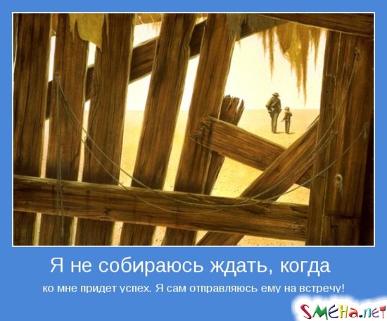 Я не собираюсь ждать, когда ко мне придет успех. Я сам отправляюсь ему на встречу!