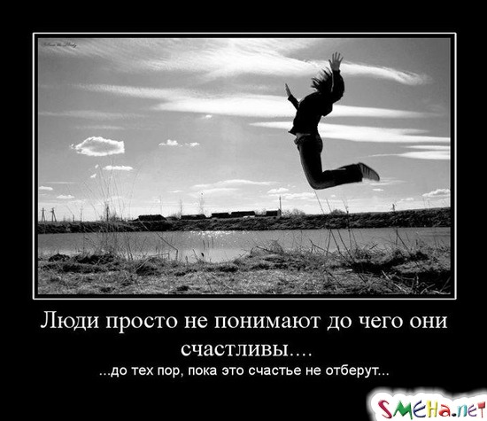 Люди просто не понимают до чего они счастливы.... - ...до тех пор, пока это счастье не отберут...