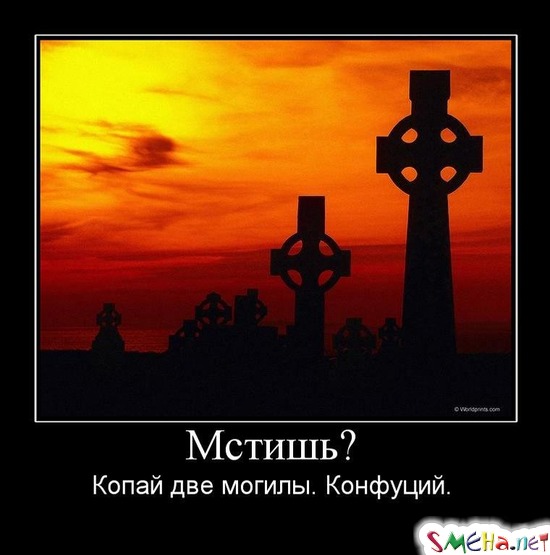 Мстишь? - Копай две могилы. Конфуций.