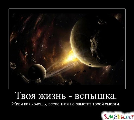 Твоя жизнь - вспышка. - Живи как хочешь, вселенная не заметит твоей смерти.