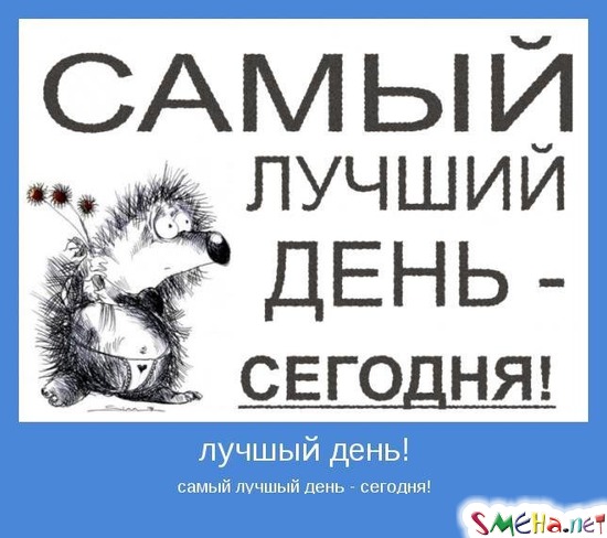лучшый день! - самый лучшый день - сегодня!