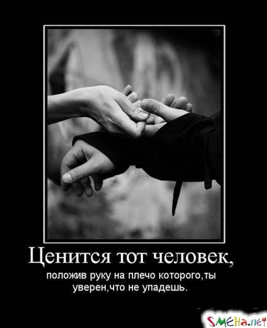 Ценится тот человек, положив руку на плечо которого, ты уверен, что не упадешь.