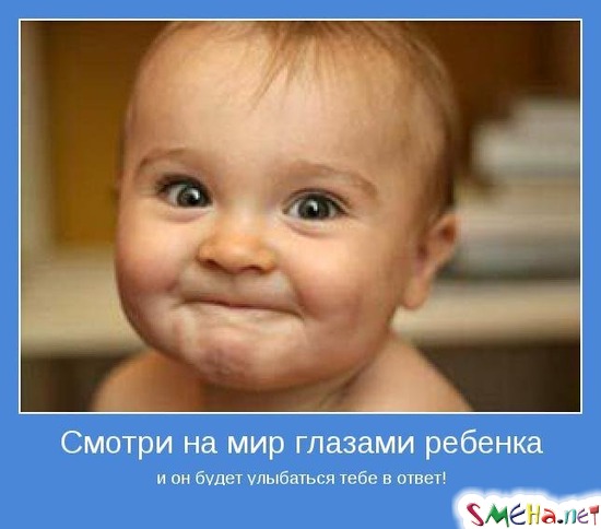 Смотри на мир глазами ребенка - и он будет улыбаться тебе в ответ!
