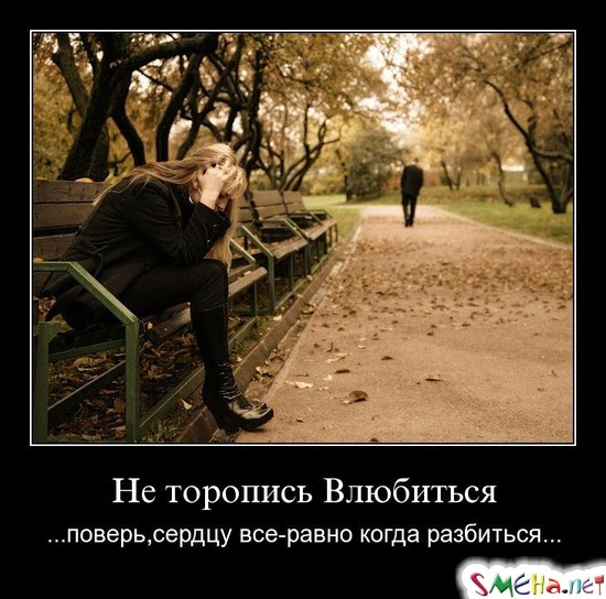 Не торопись Влюбиться - ...поверь,сердцу все-равно когда разбиться...