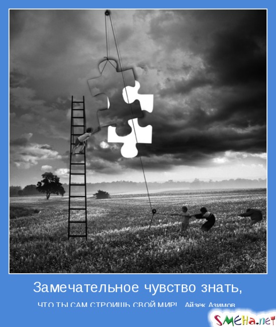 Замечательное чувство знать, - ЧТО ТЫ САМ СТРОИШЬ СВОЙ МИР!.. Айзек Азимов