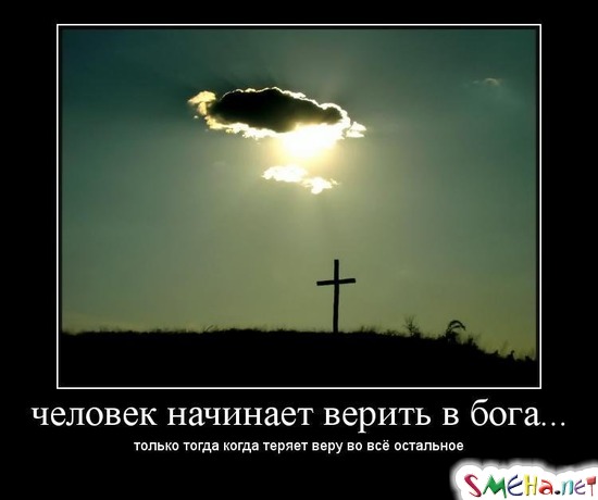 ЧЕЛОВЕК НАЧИНАЕТ ВЕРИТЬ В БОГА... - только тогда когда теряет веру во все остальное