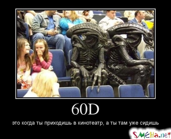 60D это когда ты приходишь в кинотеатр, а ты там уже сидишь