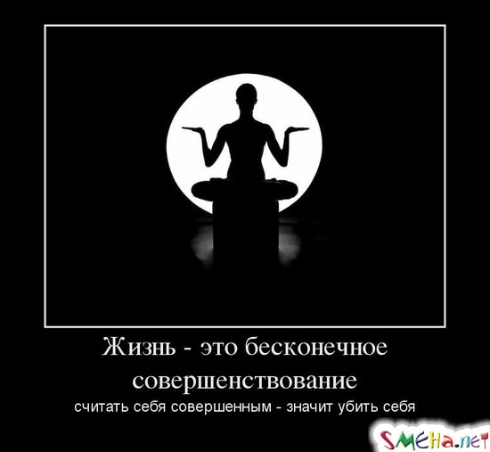 Жизнь - это бесконечное совершенствование считать себя совершенным - значит убить себя
