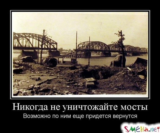 Никогда не уничтожайте мосты - Возможно по ним еще придется вернутся