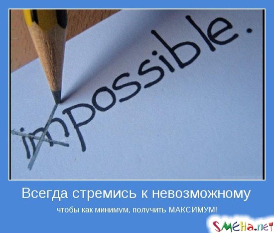Всегда стремись к невозможному чтобы как минимум, получить МАКСИМУМ!