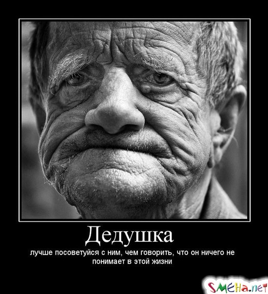 Дедушка  - лучше посоветуйся с ним, чем говорить, что он ничего не понимает в этой жизни