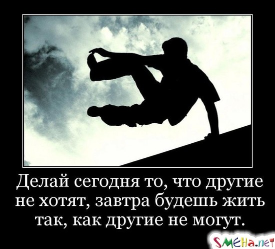 Делай сегодня то, что другие не хотят, завтра будешь жить так, как другие не могут.