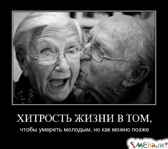 ХИТРОСТЬ ЖИЗНИ В ТОМ, - чтобы умереть молодым, но как можно позже