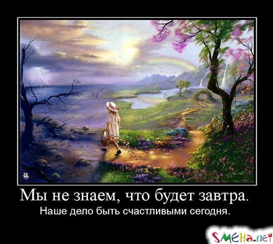 Мы не знаем, что будет завтра. - Наше дело быть счастливыми сегодня.