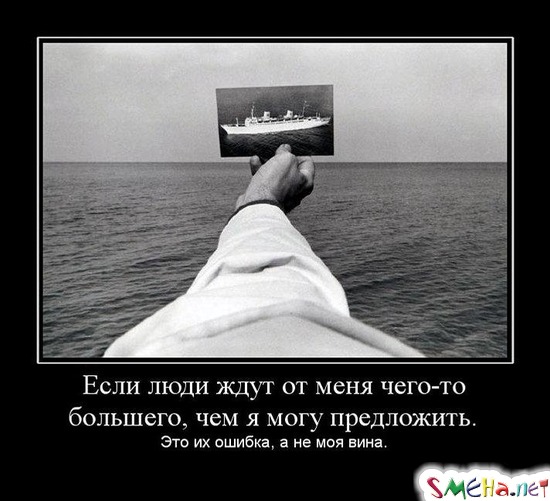 Если люди ждут от меня чего-то большего, чем я могу предложить. - Это их ошибка, а не моя вина