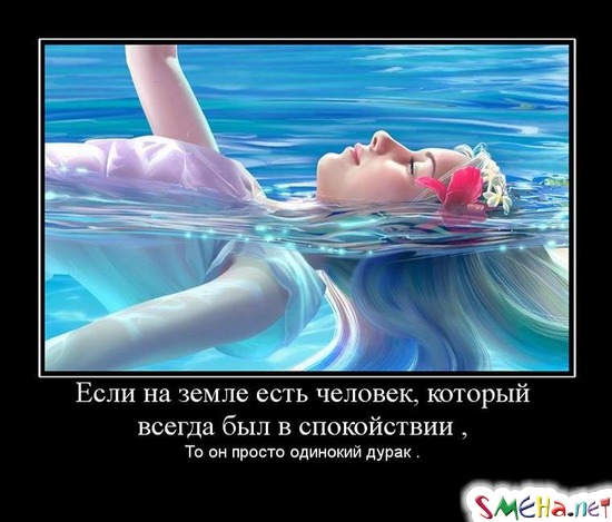 Если на земле есть человек, который всегда был в спокойствии, - То он просто одинокий дурак.