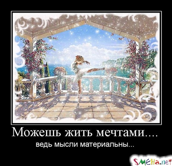 Можешь жить мечтами.... - ведь мысли материальны...