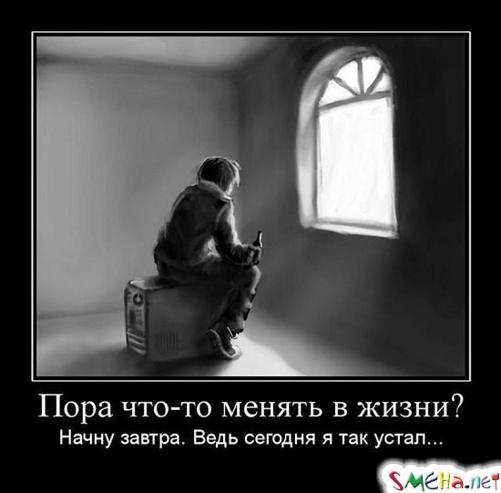 Пора что-то менять в жизни? - Начну завтра. Ведь сегодня я так устал...