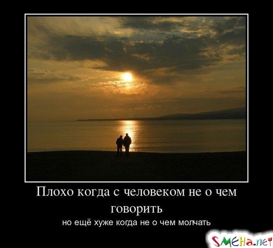 Плохо когда с человеком не о чем говорить но ещё хуже когда не о чем молчать