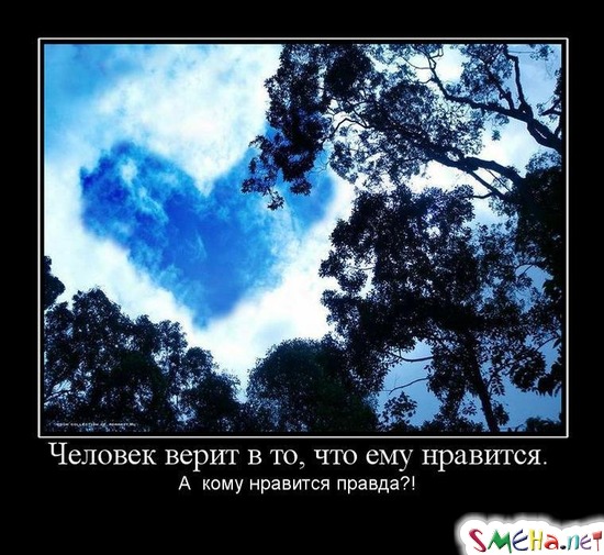 Человек верит в то, что ему нравится. А кому нравится правда!