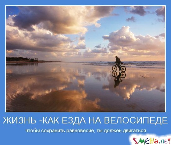ЖИЗНЬ - КАК ЕЗДА НА ВЕЛОСИПЕДЕ - чтобы сохранить равновесие, ты должен двигаться
