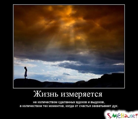 Жизнь измеряется - не количеством сделанных вдохов и выдохов, а количеством тех моментов, когда от счастья захватывает дух.