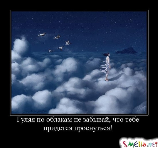 Гуляя по облакам не забывай, что тебе придется проснуться!