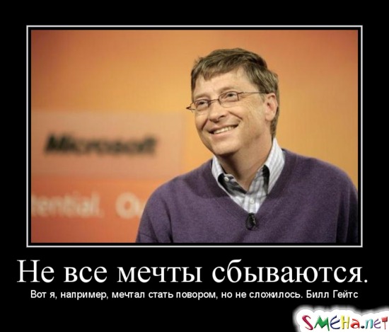 Не все мечты сбываются. Вот я, например, мечтал стать повором, но не сложилось. Билл Гейтс