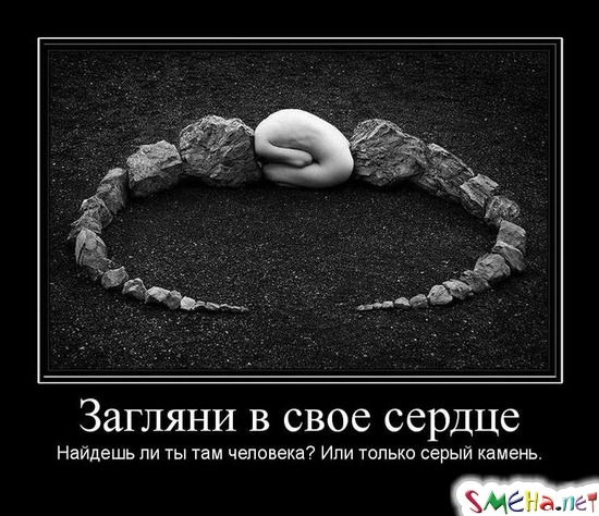 Загляни в свое сердце. - Найдешь ли ты там человека? Или только серый камень.