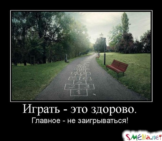 Играть - это здорово. - Главное - не заигрываться!
