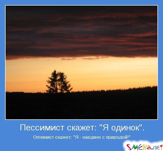 Пессимист скажет Я одинок - Оптимист скажет Я - наедине с природой!