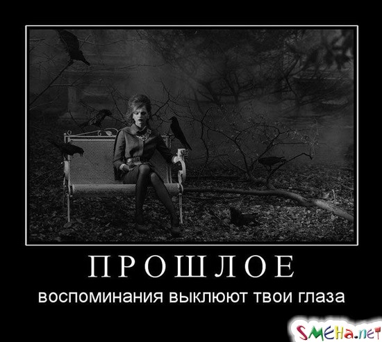 ПРОШЛОЕ - воспоминания выклюют твои глаза